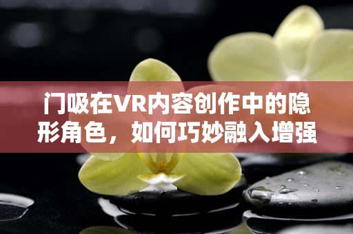 门吸在VR内容创作中的隐形角色，如何巧妙融入增强现实体验？