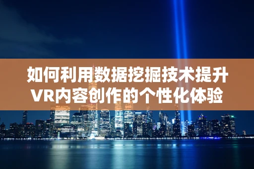 如何利用数据挖掘技术提升VR内容创作的个性化体验？