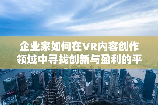 企业家如何在VR内容创作领域中寻找创新与盈利的平衡点？