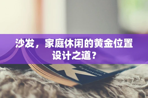 沙发，家庭休闲的黄金位置设计之道？