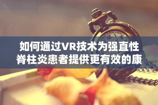 如何通过VR技术为强直性脊柱炎患者提供更有效的康复训练？