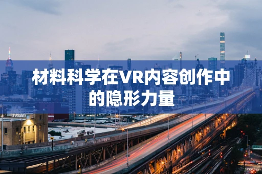 材料科学在VR内容创作中的隐形力量