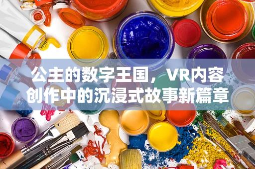 公主的数字王国，VR内容创作中的沉浸式故事新篇章？