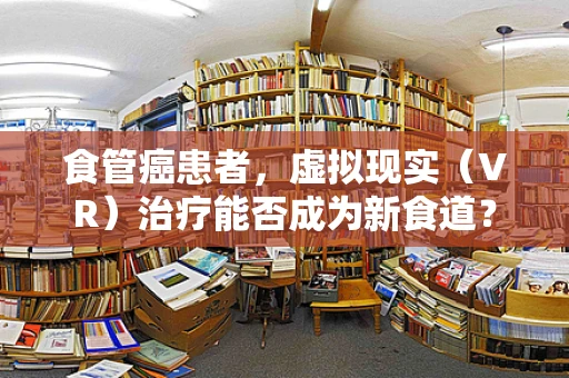 食管癌患者，虚拟现实（VR）治疗能否成为新食道？
