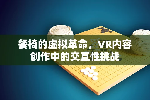 餐椅的虚拟革命，VR内容创作中的交互性挑战