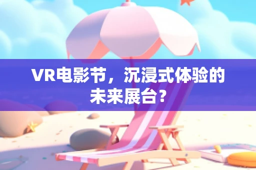 VR电影节，沉浸式体验的未来展台？