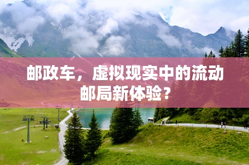 邮政车，虚拟现实中的流动邮局新体验？