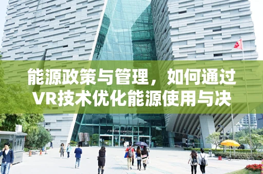 能源政策与管理，如何通过VR技术优化能源使用与决策？