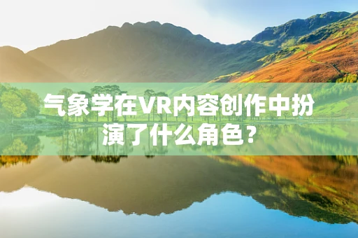 气象学在VR内容创作中扮演了什么角色？