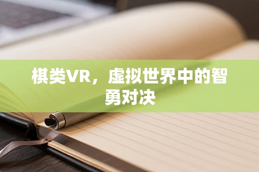 棋类VR，虚拟世界中的智勇对决