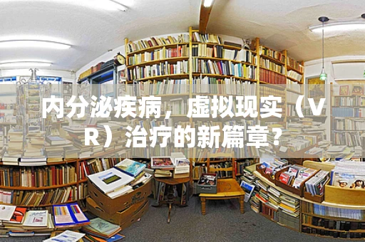 内分泌疾病，虚拟现实（VR）治疗的新篇章？
