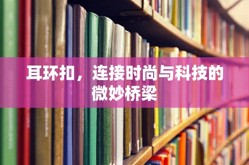 耳环扣，连接时尚与科技的微妙桥梁