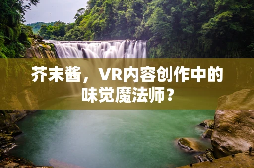 芥末酱，VR内容创作中的味觉魔法师？
