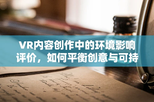 VR内容创作中的环境影响评价，如何平衡创意与可持续性？