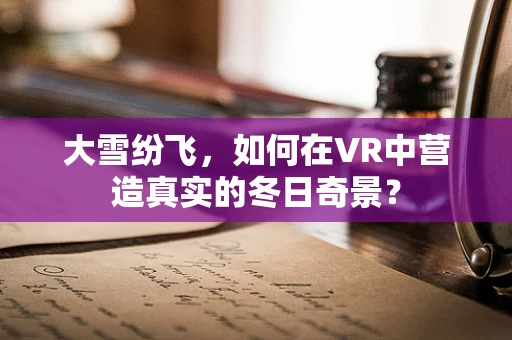 大雪纷飞，如何在VR中营造真实的冬日奇景？