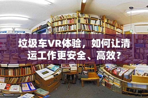 垃圾车VR体验，如何让清运工作更安全、高效？