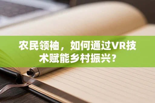 农民领袖，如何通过VR技术赋能乡村振兴？