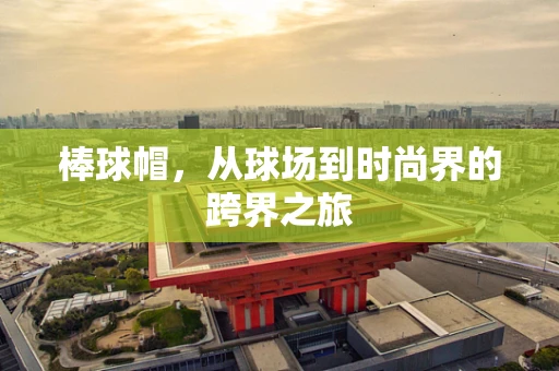 棒球帽，从球场到时尚界的跨界之旅