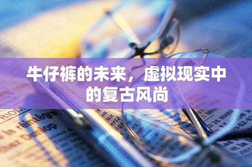 牛仔裤的未来，虚拟现实中的复古风尚