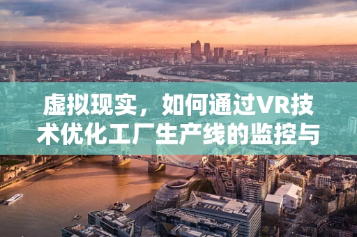 虚拟现实，如何通过VR技术优化工厂生产线的监控与培训？