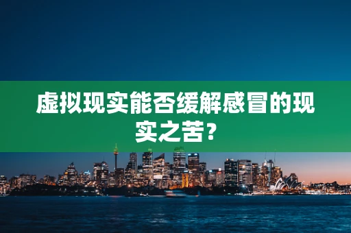 虚拟现实能否缓解感冒的现实之苦？