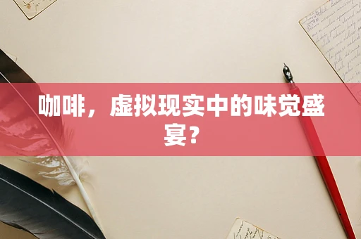 咖啡，虚拟现实中的味觉盛宴？
