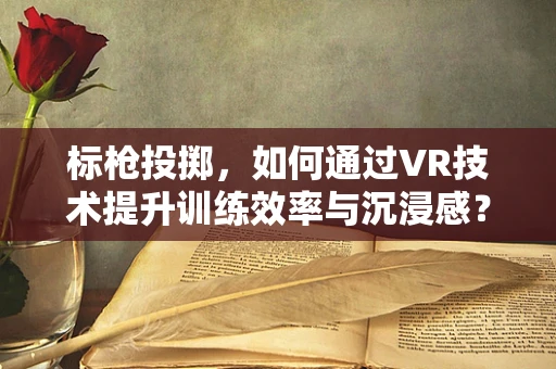 标枪投掷，如何通过VR技术提升训练效率与沉浸感？
