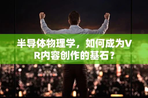 半导体物理学，如何成为VR内容创作的基石？