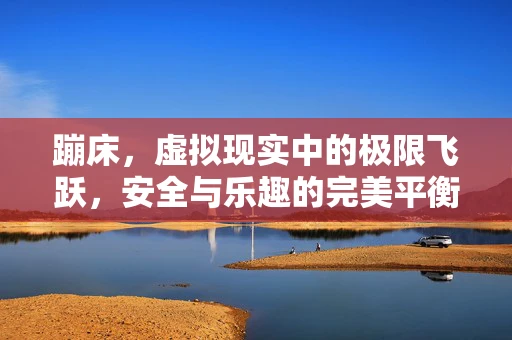 蹦床，虚拟现实中的极限飞跃，安全与乐趣的完美平衡？