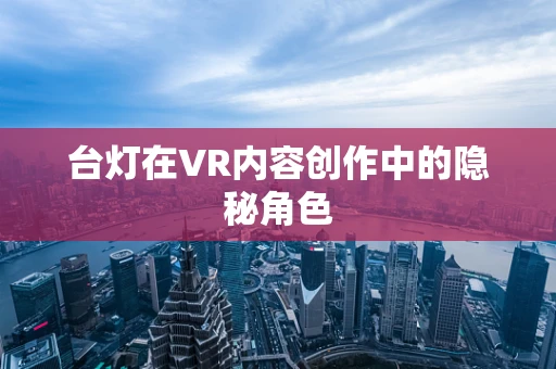 台灯在VR内容创作中的隐秘角色