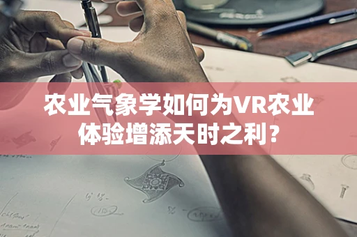农业气象学如何为VR农业体验增添天时之利？