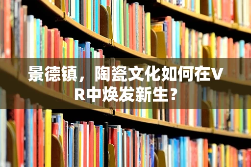 景德镇，陶瓷文化如何在VR中焕发新生？