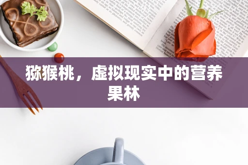 猕猴桃，虚拟现实中的营养果林