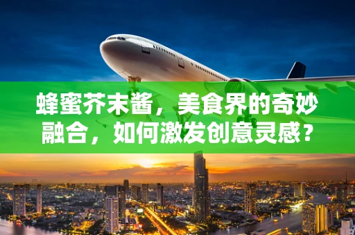 蜂蜜芥末酱，美食界的奇妙融合，如何激发创意灵感？