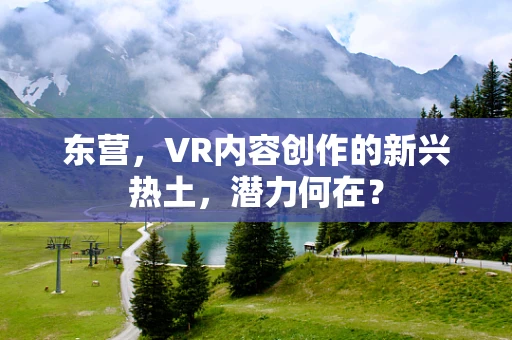 东营，VR内容创作的新兴热土，潜力何在？