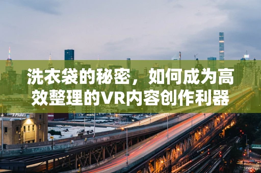洗衣袋的秘密，如何成为高效整理的VR内容创作利器？