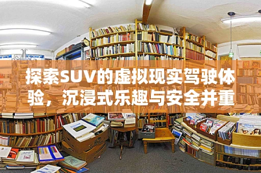 探索SUV的虚拟现实驾驶体验，沉浸式乐趣与安全并重