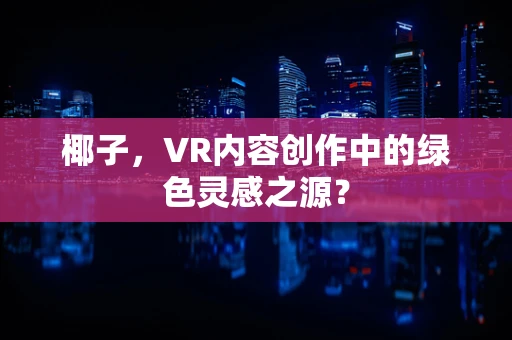 椰子，VR内容创作中的绿色灵感之源？