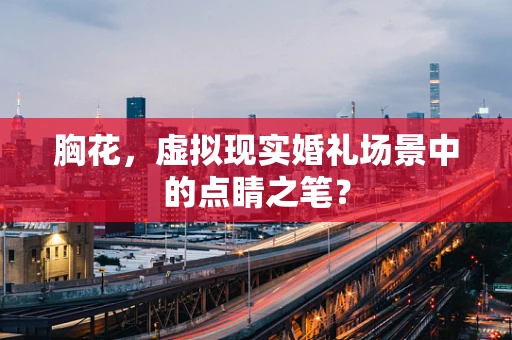 胸花，虚拟现实婚礼场景中的点睛之笔？