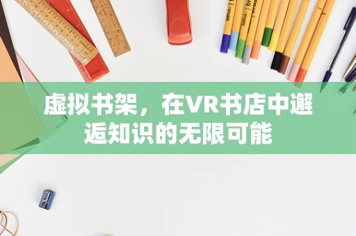 虚拟书架，在VR书店中邂逅知识的无限可能
