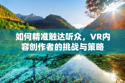 如何精准触达听众，VR内容创作者的挑战与策略