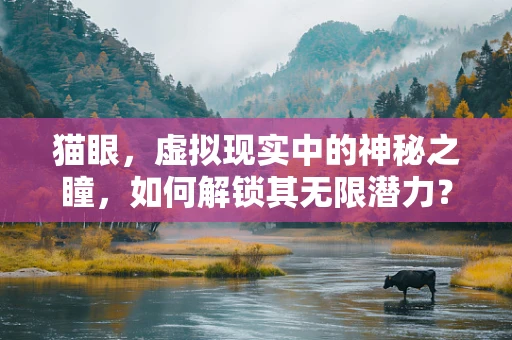 猫眼，虚拟现实中的神秘之瞳，如何解锁其无限潜力？