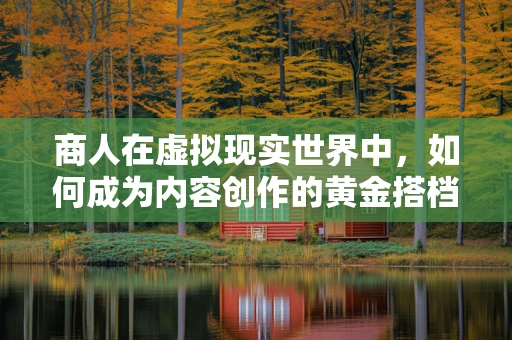 商人在虚拟现实世界中，如何成为内容创作的黄金搭档？