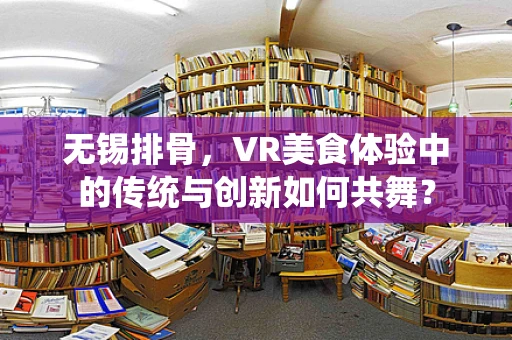 无锡排骨，VR美食体验中的传统与创新如何共舞？