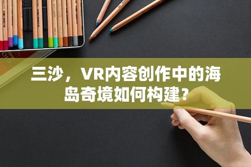 三沙，VR内容创作中的海岛奇境如何构建？
