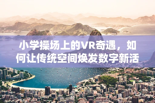 小学操场上的VR奇遇，如何让传统空间焕发数字新活力？