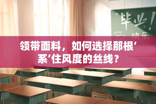 领带面料，如何选择那根‘系’住风度的丝线？