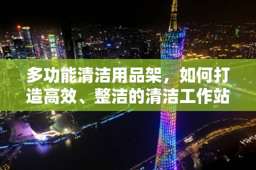 多功能清洁用品架，如何打造高效、整洁的清洁工作站？