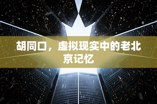 胡同口，虚拟现实中的老北京记忆