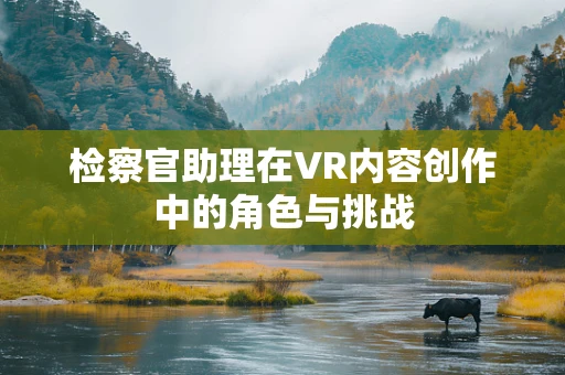 检察官助理在VR内容创作中的角色与挑战